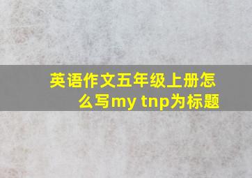 英语作文五年级上册怎么写my tnp为标题